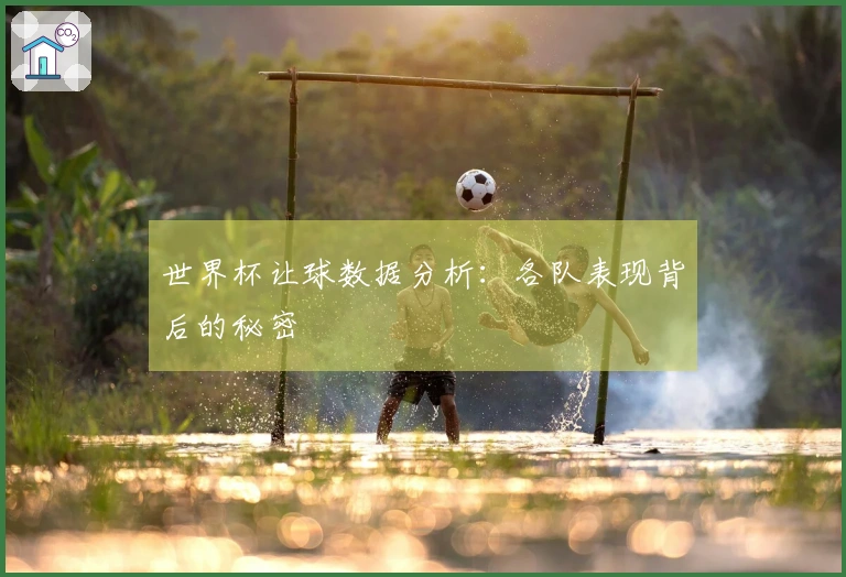世界杯让球数据分析：各队表现背后的秘密