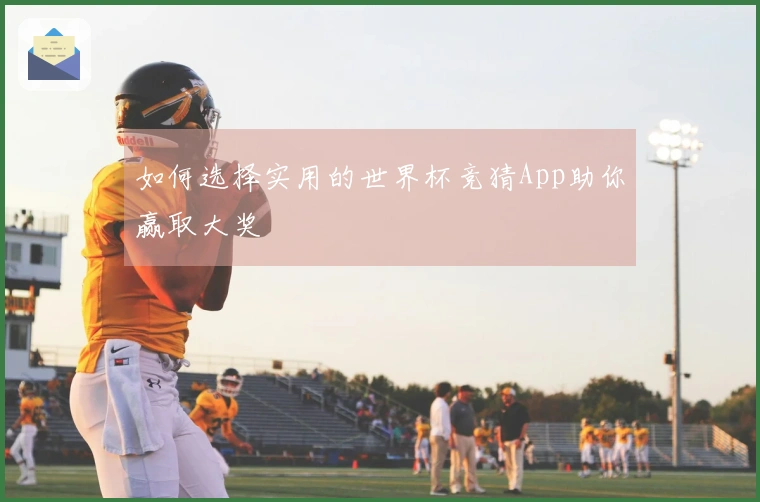 如何选择实用的世界杯竞猜App助你赢取大奖