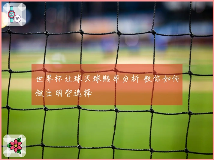 世界杯让球买球赔率分析 教你如何做出明智选择