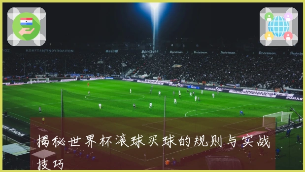 揭秘世界杯滚球买球的规则与实战技巧